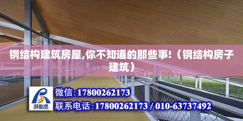 鋼結構建筑房屋,你不知道的那些事!（鋼結構房子建筑）