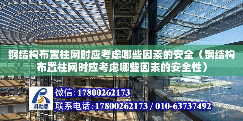 鋼結構布置柱網時應考慮哪些因素的安全（鋼結構布置柱網時應考慮哪些因素的安全性）