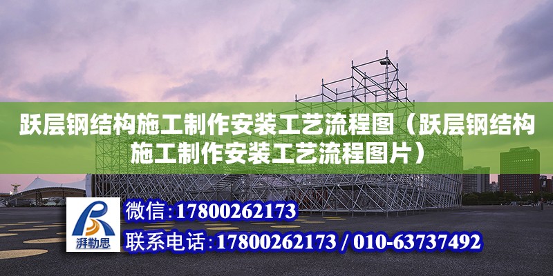 躍層鋼結構施工制作安裝工藝流程圖（躍層鋼結構施工制作安裝工藝流程圖片）