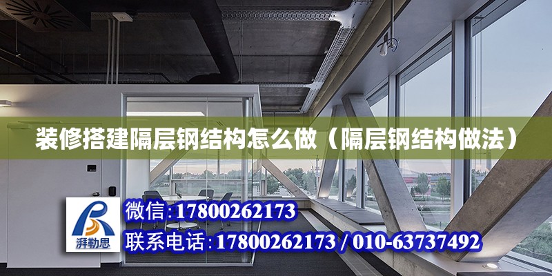 裝修搭建隔層鋼結構怎么做（隔層鋼結構做法） 鋼結構鋼結構停車場施工