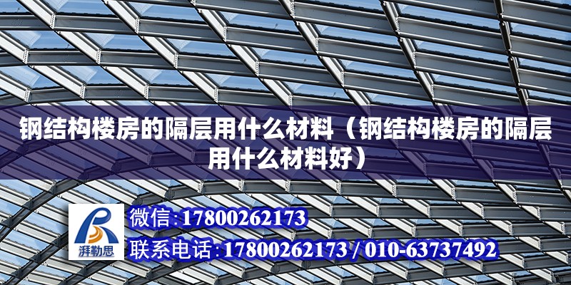 鋼結構樓房的隔層用什么材料（鋼結構樓房的隔層用什么材料好）