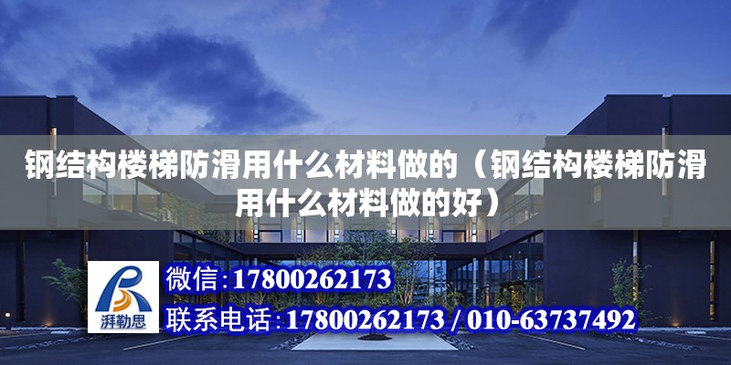 鋼結構樓梯防滑用什么材料做的（鋼結構樓梯防滑用什么材料做的好）