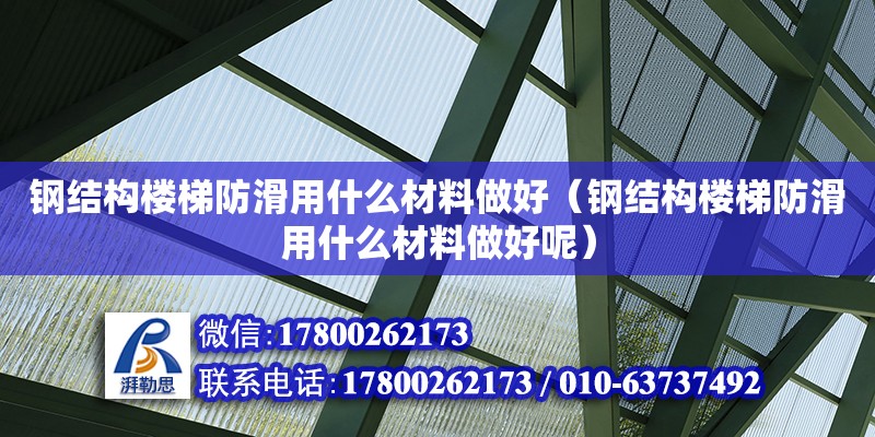 鋼結構樓梯防滑用什么材料做好（鋼結構樓梯防滑用什么材料做好呢）