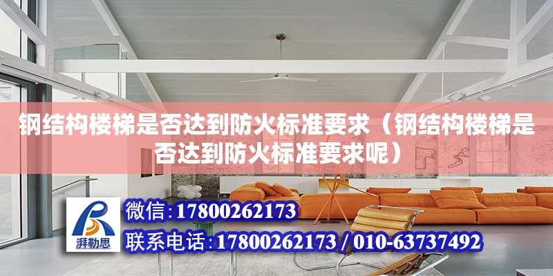 鋼結構樓梯是否達到防火標準要求（鋼結構樓梯是否達到防火標準要求呢）