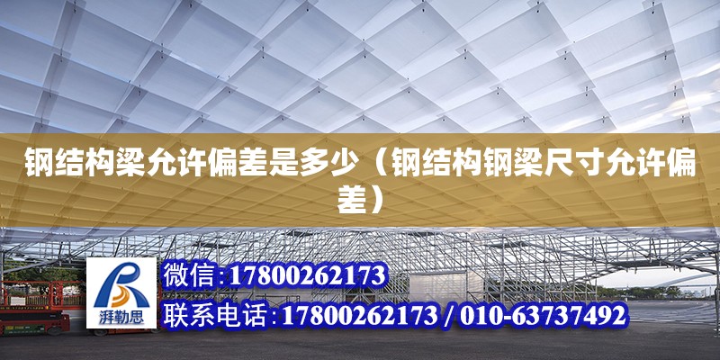 鋼結構梁允許偏差是多少（鋼結構鋼梁尺寸允許偏差） 結構機械鋼結構施工