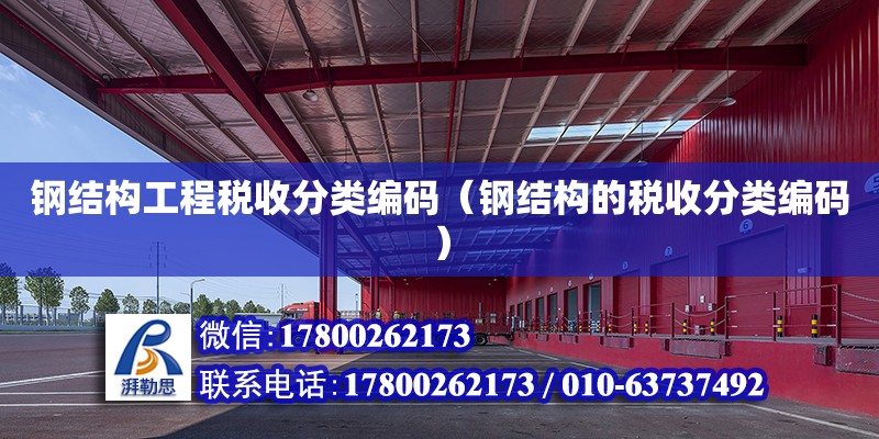 鋼結構工程稅收分類編碼（鋼結構的稅收分類編碼）