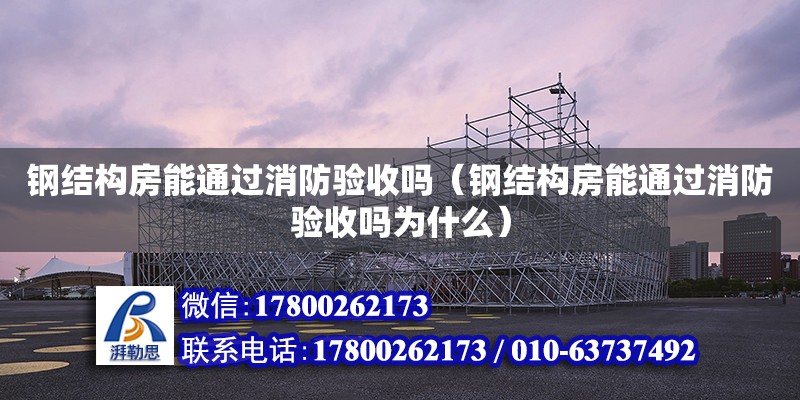 鋼結構房能通過消防驗收嗎（鋼結構房能通過消防驗收嗎為什么）