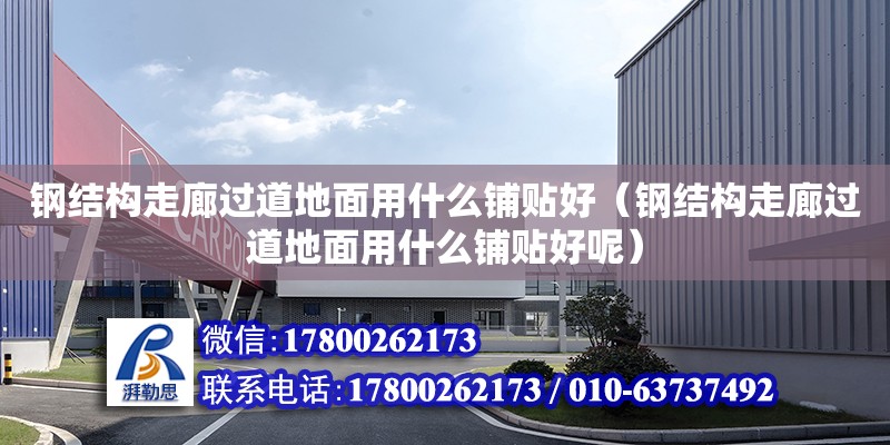 鋼結構走廊過道地面用什么鋪貼好（鋼結構走廊過道地面用什么鋪貼好呢）