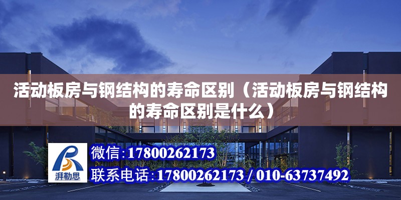 活動板房與鋼結構的壽命區別（活動板房與鋼結構的壽命區別是什么） 結構框架設計