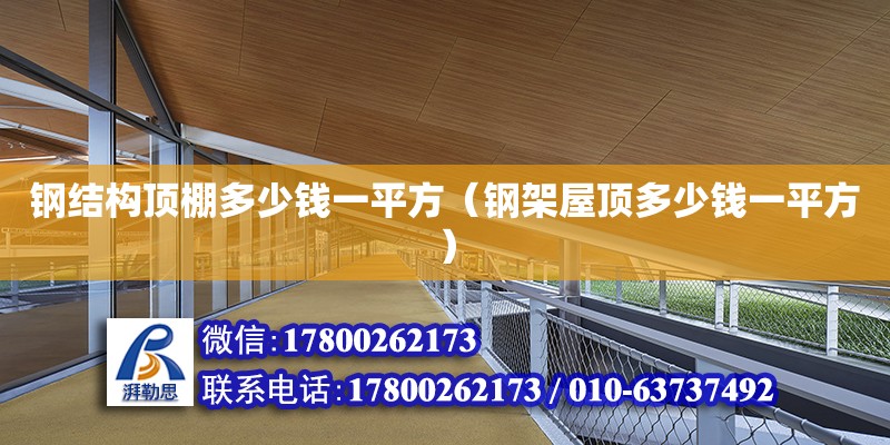 鋼結構頂棚多少錢一平方（鋼架屋頂多少錢一平方）