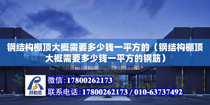 鋼結構棚頂大概需要多少錢一平方的（鋼結構棚頂大概需要多少錢一平方的鋼筋） 北京鋼結構設計