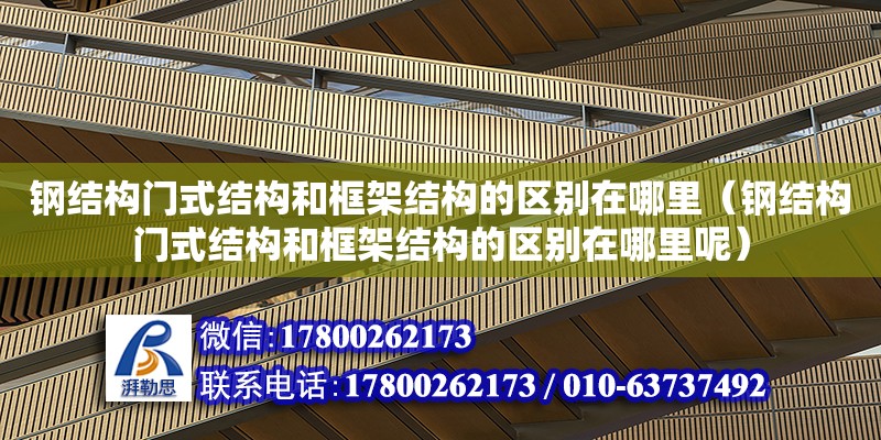 鋼結構門式結構和框架結構的區別在哪里（鋼結構門式結構和框架結構的區別在哪里呢）