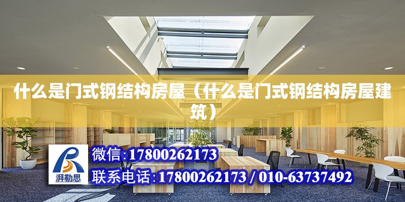 什么是門式鋼結構房屋（什么是門式鋼結構房屋建筑）