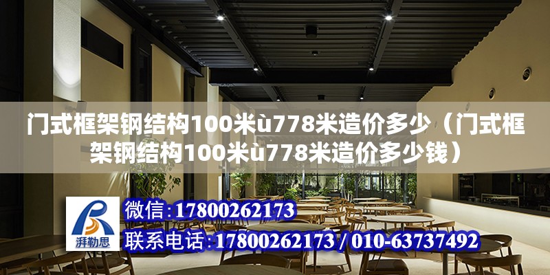 門式框架鋼結構100米ù778米造價多少（門式框架鋼結構100米ù778米造價多少錢）