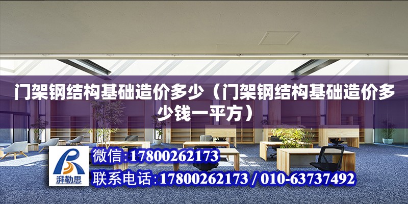 門架鋼結構基礎造價多少（門架鋼結構基礎造價多少錢一平方）