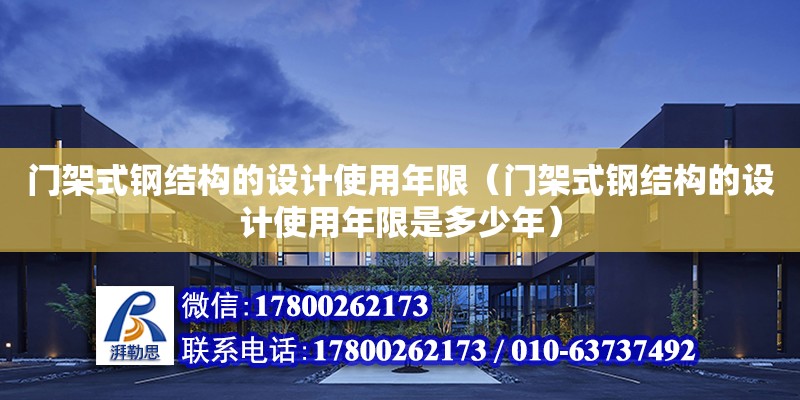 門架式鋼結構的設計使用年限（門架式鋼結構的設計使用年限是多少年）