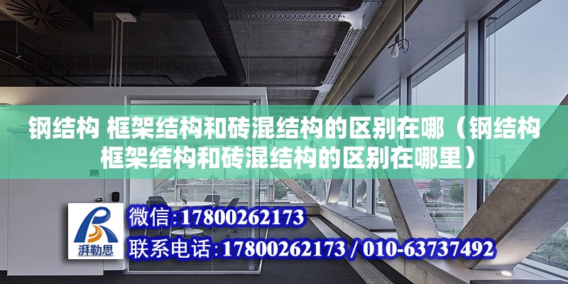 鋼結構 框架結構和磚混結構的區別在哪（鋼結構 框架結構和磚混結構的區別在哪里）