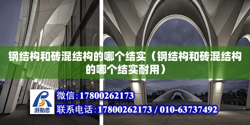 鋼結構和磚混結構的哪個結實（鋼結構和磚混結構的哪個結實耐用）