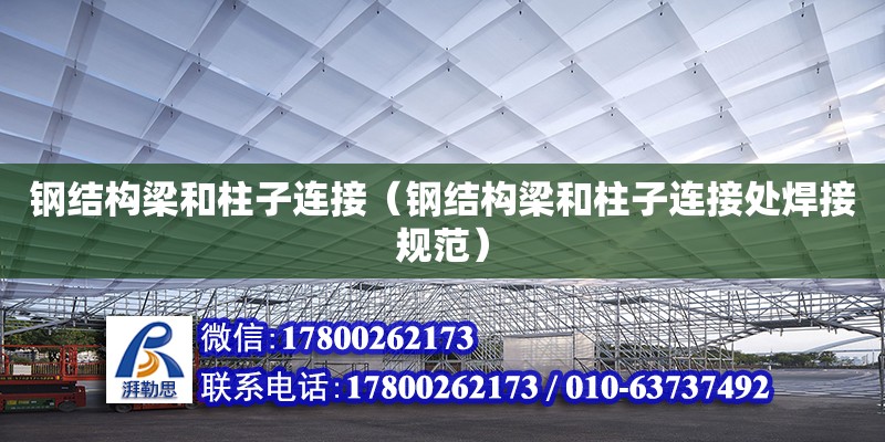 鋼結構梁和柱子連接（鋼結構梁和柱子連接處焊接規范）