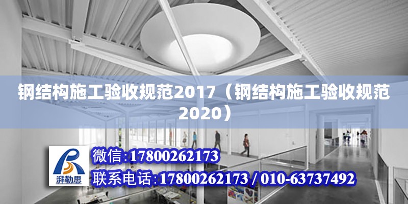 鋼結構施工驗收規范2017（鋼結構施工驗收規范2020）