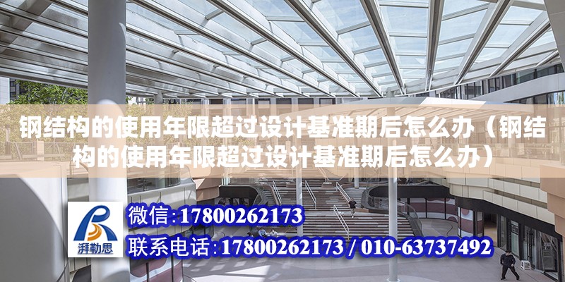 鋼結構的使用年限超過設計基準期后怎么辦（鋼結構的使用年限超過設計基準期后怎么辦）