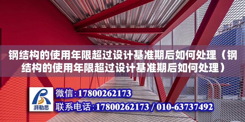 鋼結構的使用年限超過設計基準期后如何處理（鋼結構的使用年限超過設計基準期后如何處理）