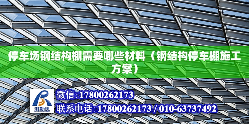 停車場鋼結構棚需要哪些材料（鋼結構停車棚施工方案）