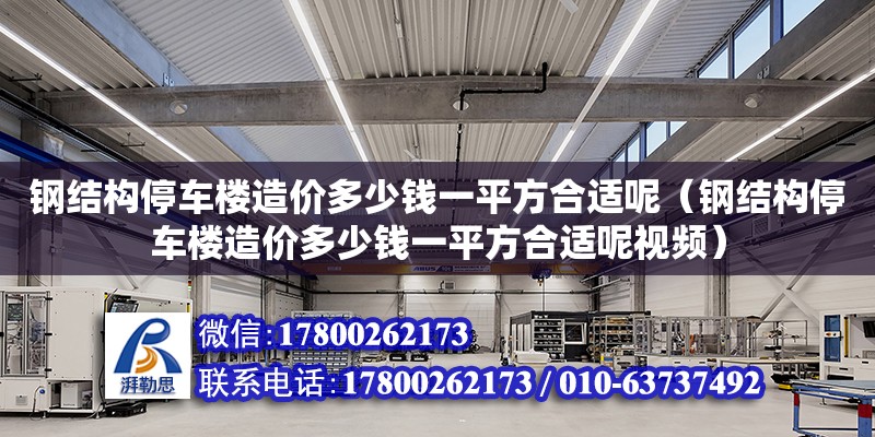 鋼結構停車樓造價多少錢一平方合適呢（鋼結構停車樓造價多少錢一平方合適呢視頻）