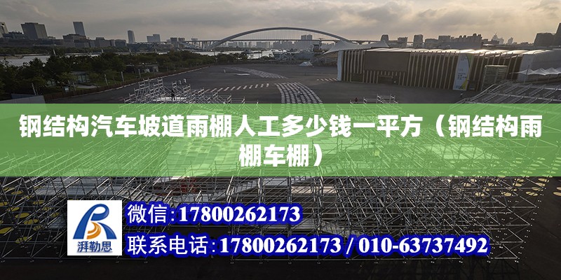 鋼結構汽車坡道雨棚人工多少錢一平方（鋼結構雨棚車棚） 裝飾工裝設計