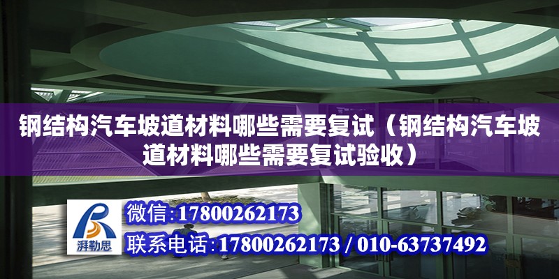 鋼結構汽車坡道材料哪些需要復試（鋼結構汽車坡道材料哪些需要復試驗收）