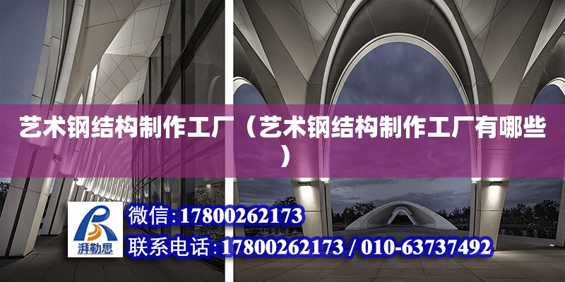 藝術鋼結構制作工廠（藝術鋼結構制作工廠有哪些） 鋼結構鋼結構螺旋樓梯設計