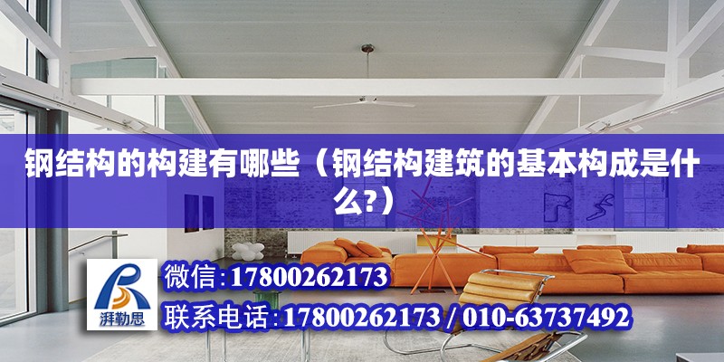 鋼結構的構建有哪些（鋼結構建筑的基本構成是什么?） 鋼結構異形設計