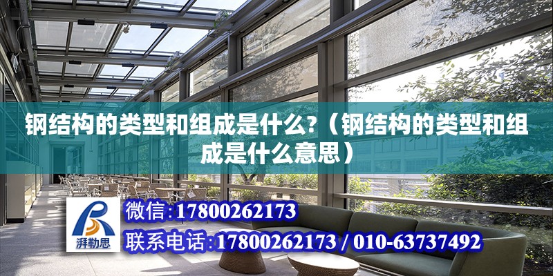 鋼結構的類型和組成是什么?（鋼結構的類型和組成是什么意思） 結構機械鋼結構施工