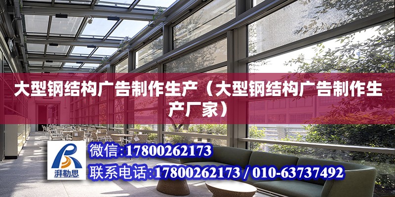 大型鋼結構廣告制作生產（大型鋼結構廣告制作生產廠家） 鋼結構玻璃棧道設計