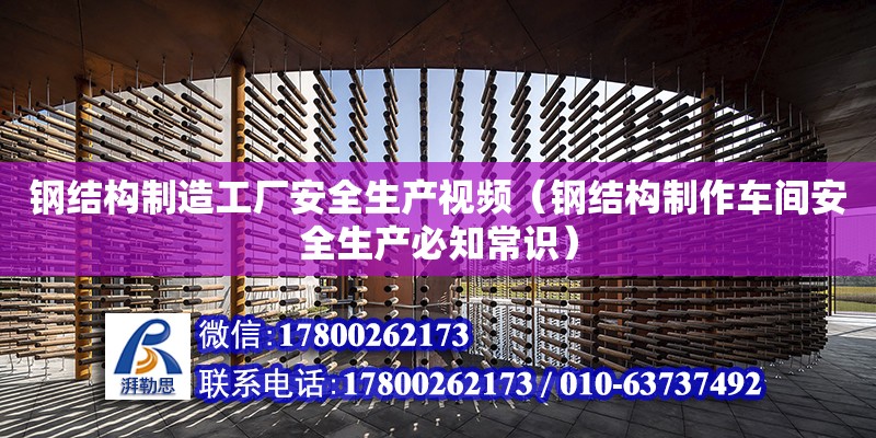 鋼結構制造工廠安全生產視頻（鋼結構制作車間安全生產必知常識） 結構電力行業施工