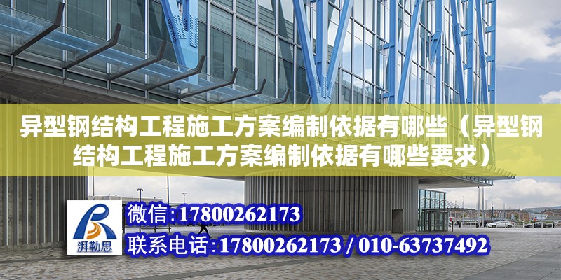 異型鋼結構工程施工方案編制依據有哪些（異型鋼結構工程施工方案編制依據有哪些要求）