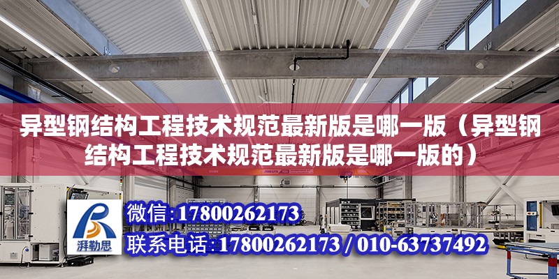 異型鋼結構工程技術規范最新版是哪一版（異型鋼結構工程技術規范最新版是哪一版的） 全國鋼結構廠