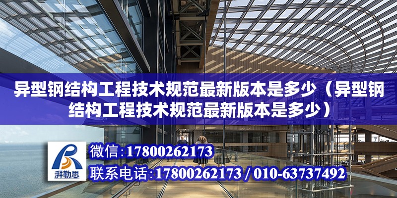 異型鋼結構工程技術規范最新版本是多少（異型鋼結構工程技術規范最新版本是多少）