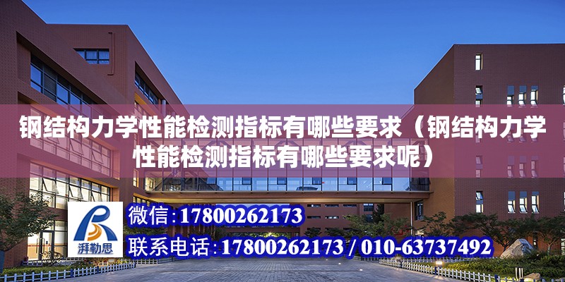 鋼結構力學性能檢測指標有哪些要求（鋼結構力學性能檢測指標有哪些要求呢）