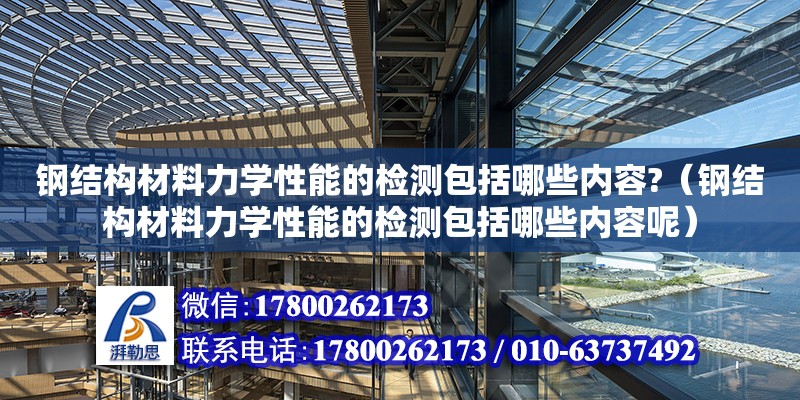 鋼結構材料力學性能的檢測包括哪些內容?（鋼結構材料力學性能的檢測包括哪些內容呢）