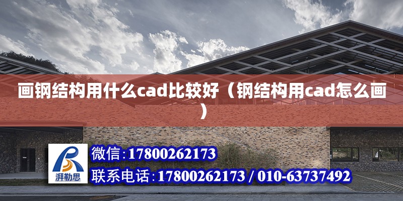 畫鋼結構用什么cad比較好（鋼結構用cad怎么畫）