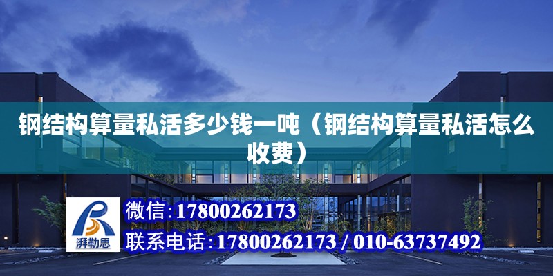 鋼結構算量私活多少錢一噸（鋼結構算量私活怎么收費） 結構框架施工