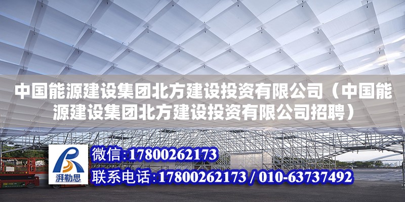 中國能源建設集團北方建設投資有限公司（中國能源建設集團北方建設投資有限公司招聘）