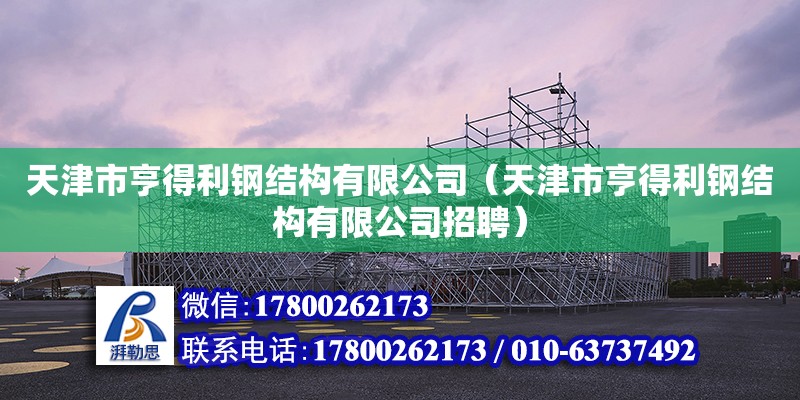 天津市亨得利鋼結構有限公司（天津市亨得利鋼結構有限公司招聘） 全國鋼結構廠