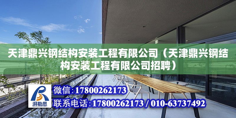 天津鼎興鋼結構安裝工程有限公司（天津鼎興鋼結構安裝工程有限公司招聘） 全國鋼結構廠