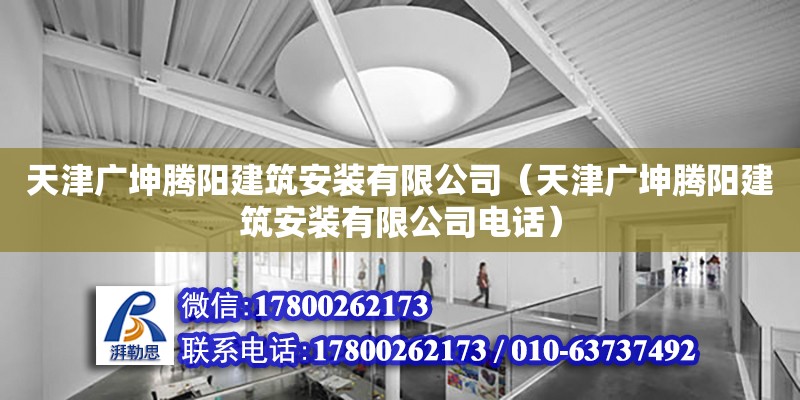 天津廣坤騰陽建筑安裝有限公司（天津廣坤騰陽建筑安裝有限公司電話） 全國鋼結構廠