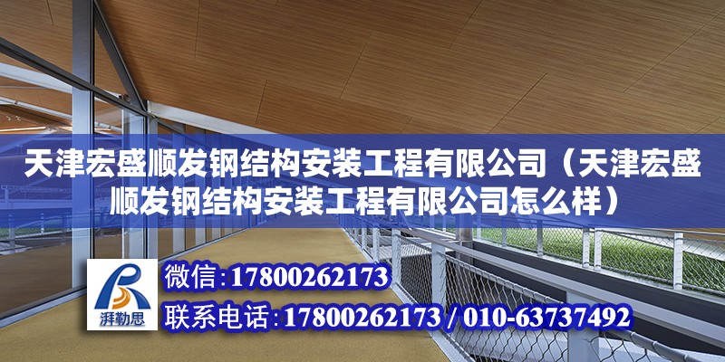 天津宏盛順發鋼結構安裝工程有限公司（天津宏盛順發鋼結構安裝工程有限公司怎么樣） 全國鋼結構廠