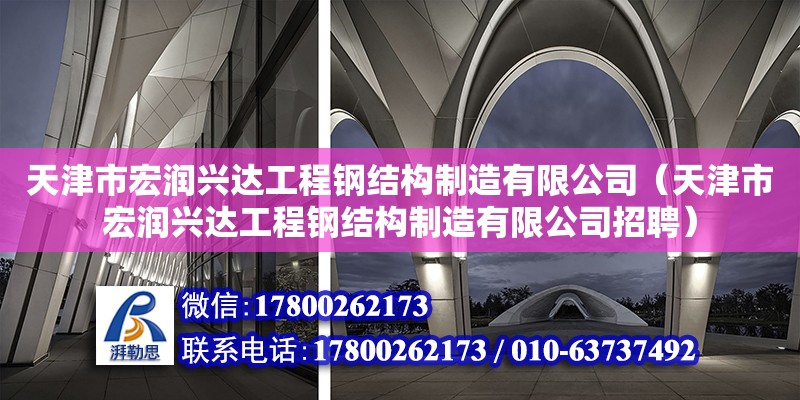 天津市宏潤興達工程鋼結構制造有限公司（天津市宏潤興達工程鋼結構制造有限公司招聘）