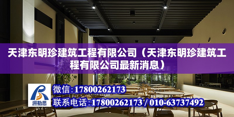 天津東明珍建筑工程有限公司（天津東明珍建筑工程有限公司最新消息）