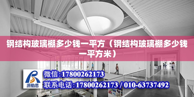 鋼結構玻璃棚多少錢一平方（鋼結構玻璃棚多少錢一平方米）